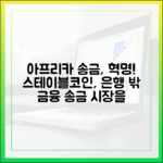 아프리카 송금 시장과 스테이블코인: 은행 없는 금융 혁명 시작되다