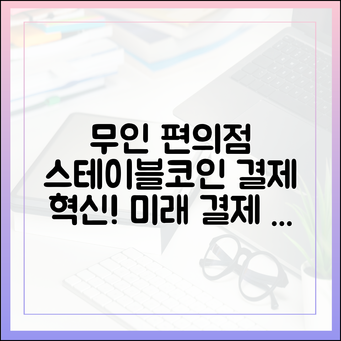 무인 편의점 확산, 스테이블코인과 결합한 차세대 결제 모델