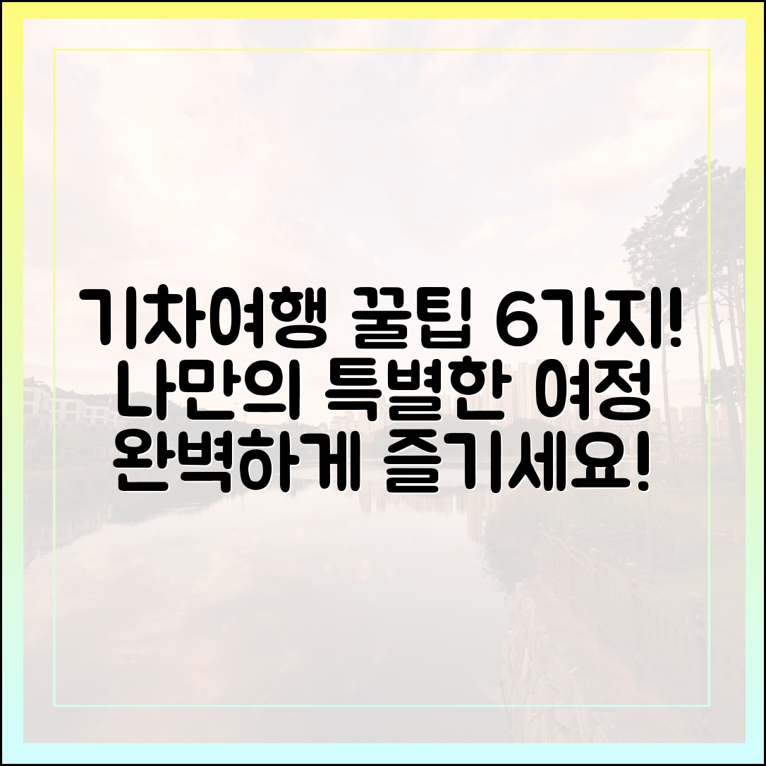 놀라운 맞춤형 기차여행! 6가지 방법