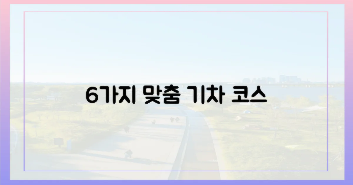 6가지 맞춤형 기차 코스