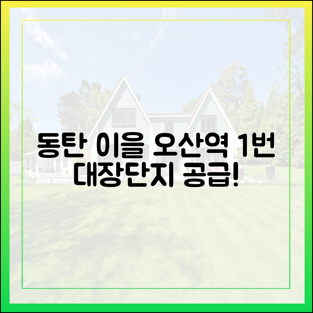 동탄 이을 오산역 1번 대장단지 공급!