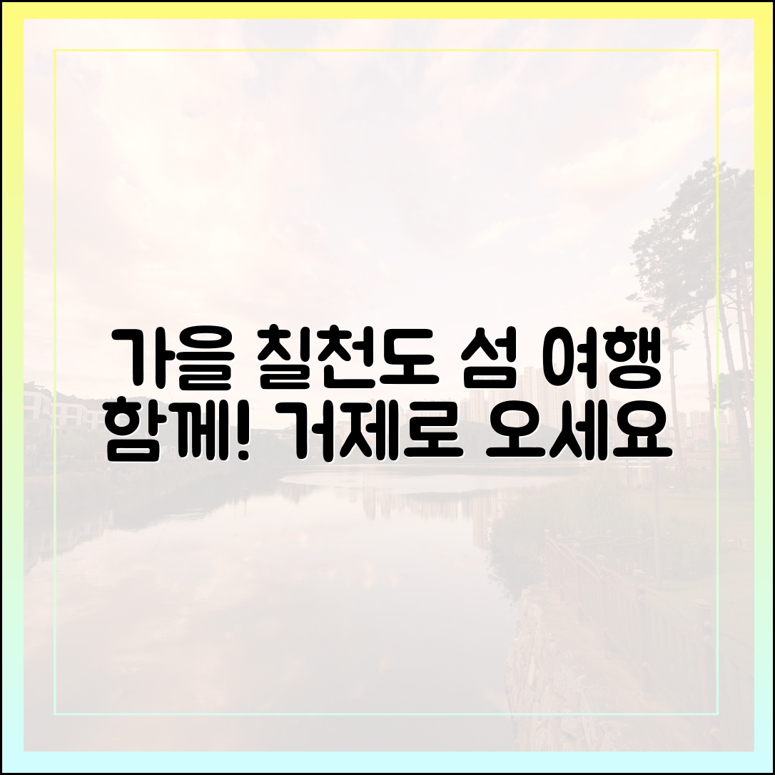 가을, 거제 칠천도로 떠나는 섬 여행, 함께할까요?