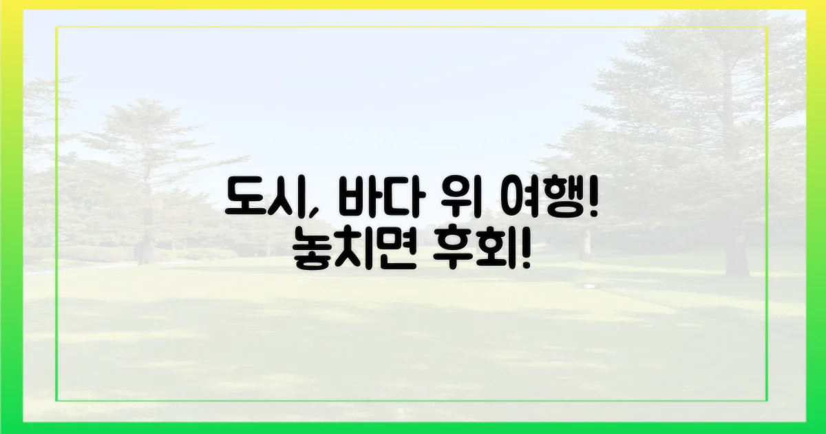 바다 위 도시여행, 놓치지 마세요!