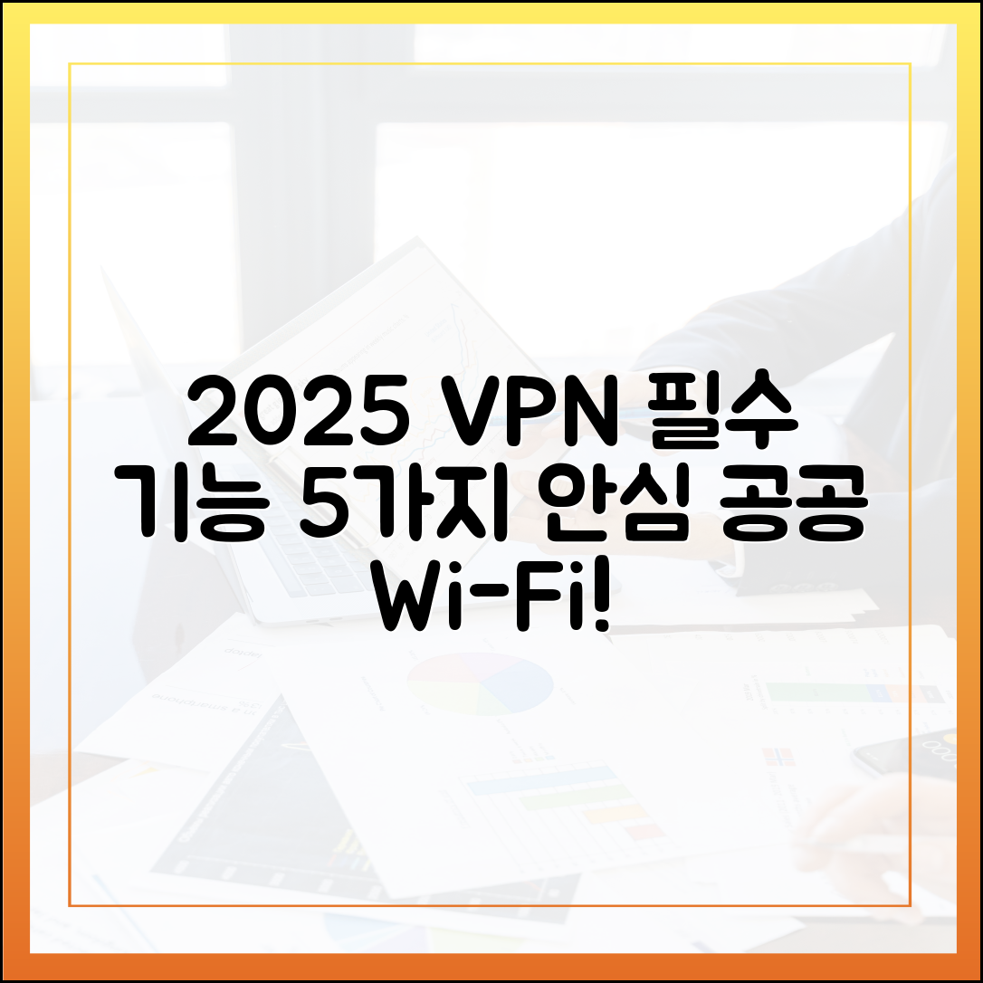 공공 Wi-Fi 안전 사용을 위한 2025년 VPN 필수 기능 5가지 상세 분석