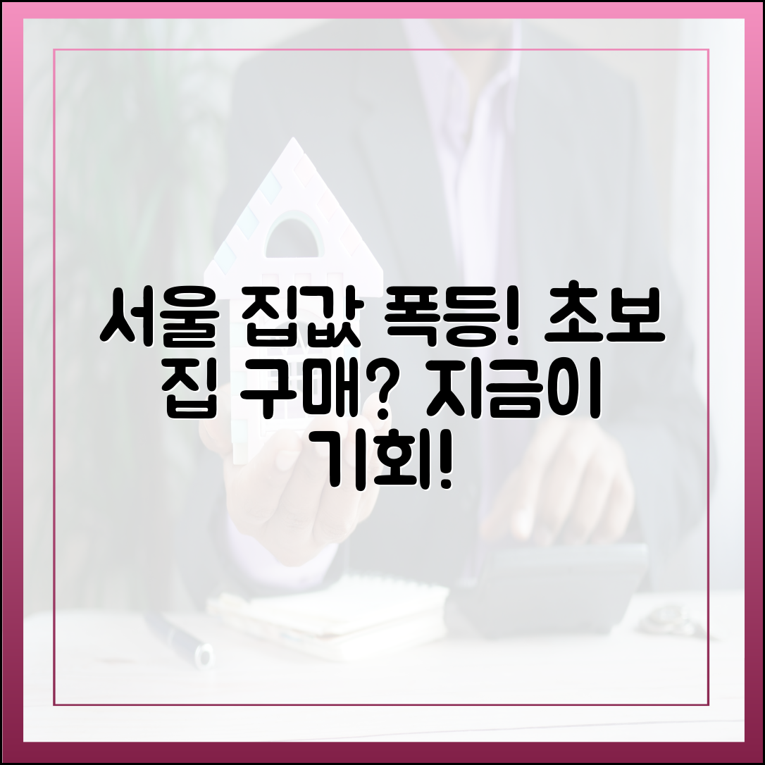 서울 집값 급등! 초보 실수요자, '집 사자' 뛰어들 때