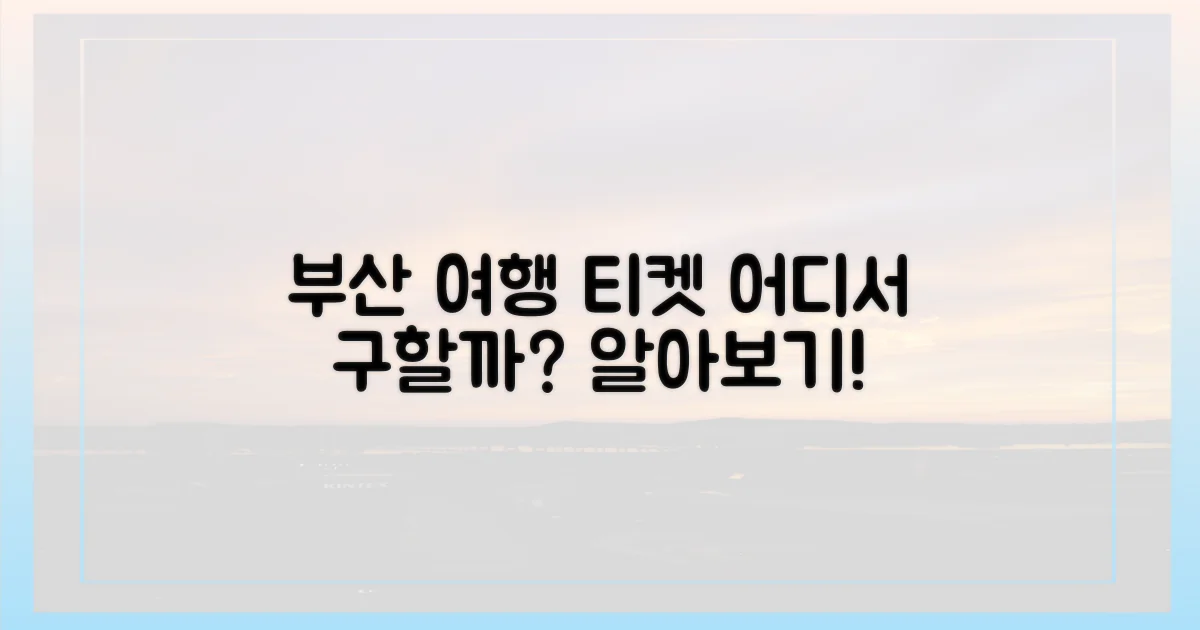 특별한 부산여행, 열차 티켓은 어디에?
