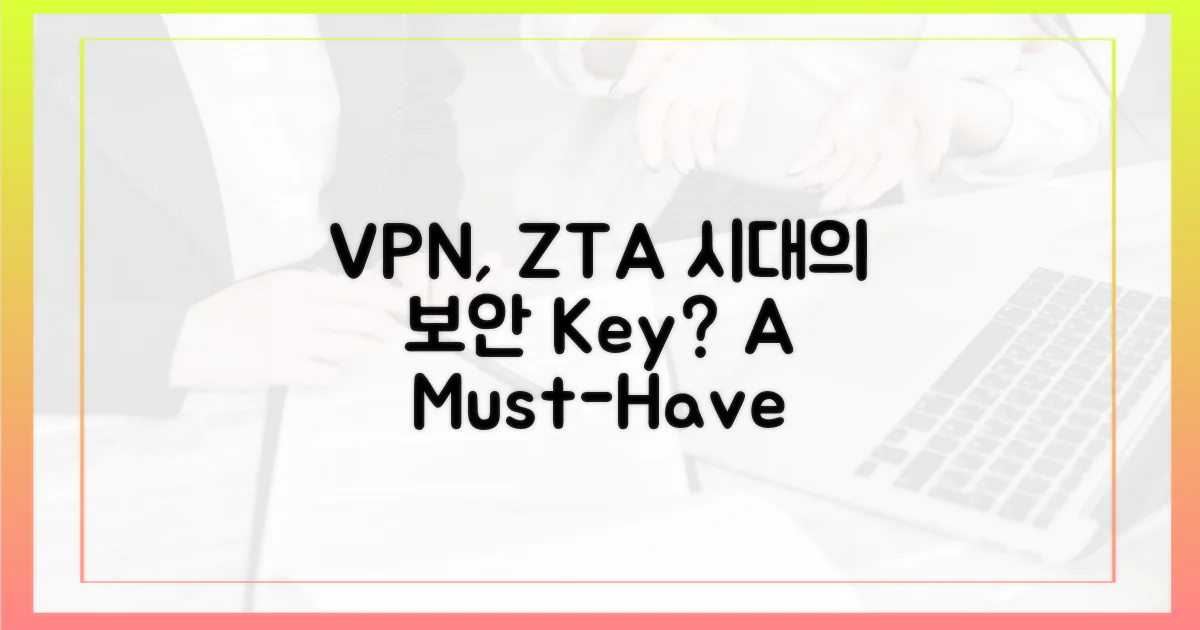 VPN, ZTA 시대의 핵심 보안 도구인가?