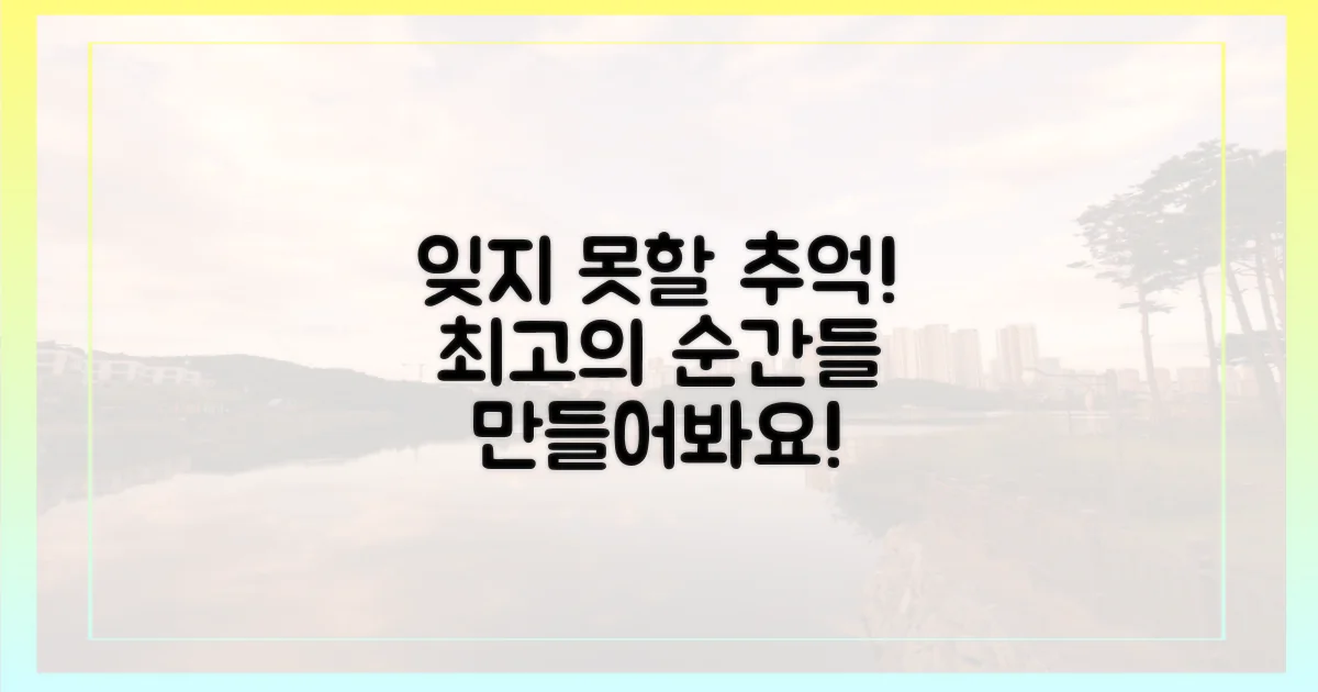 잊지 못할 추억을 만드세요!