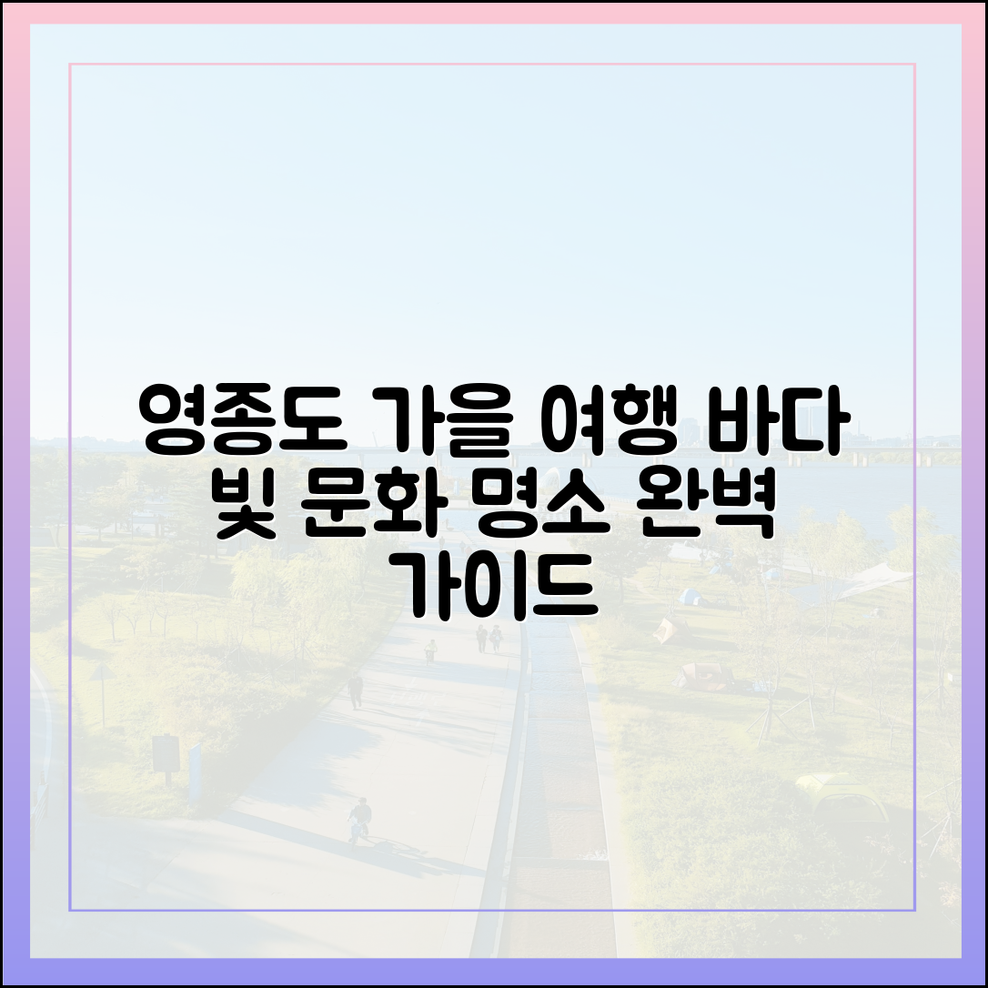 영종도 가을: 바다와 빛, 복합 문화 여행 완벽 가이드