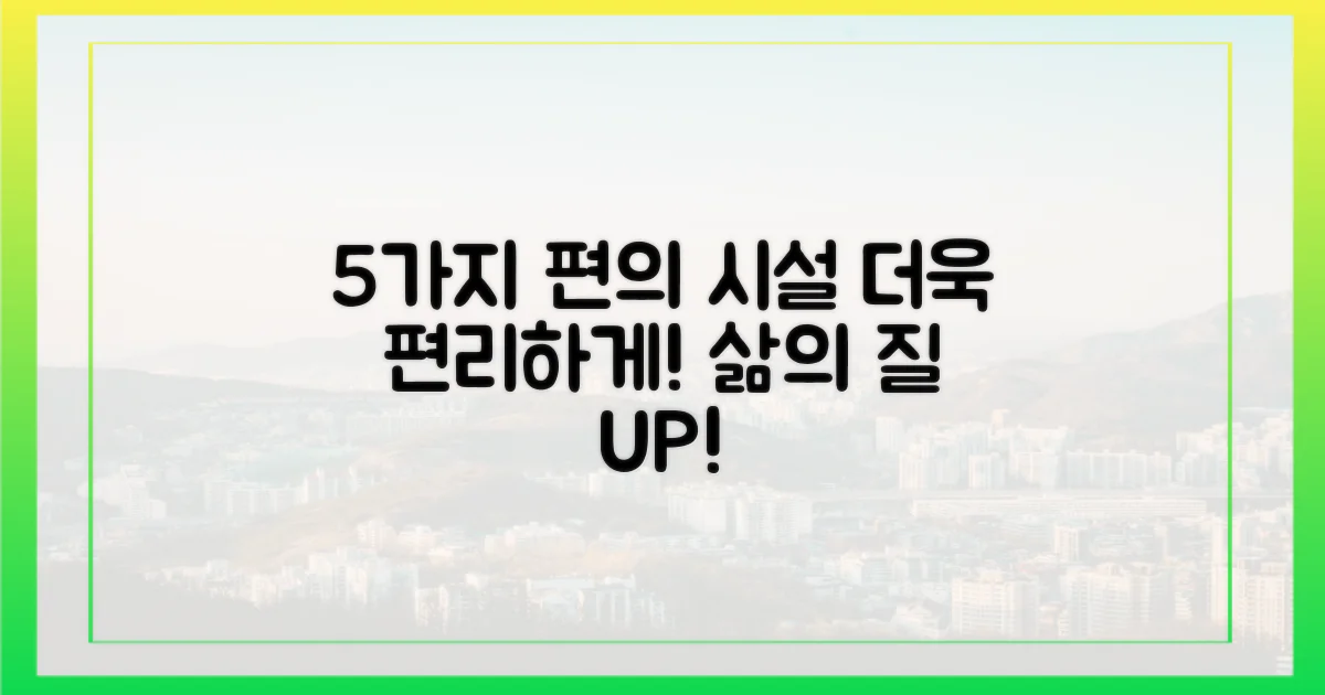 5가지 편의 시설, 더욱 편리하게
