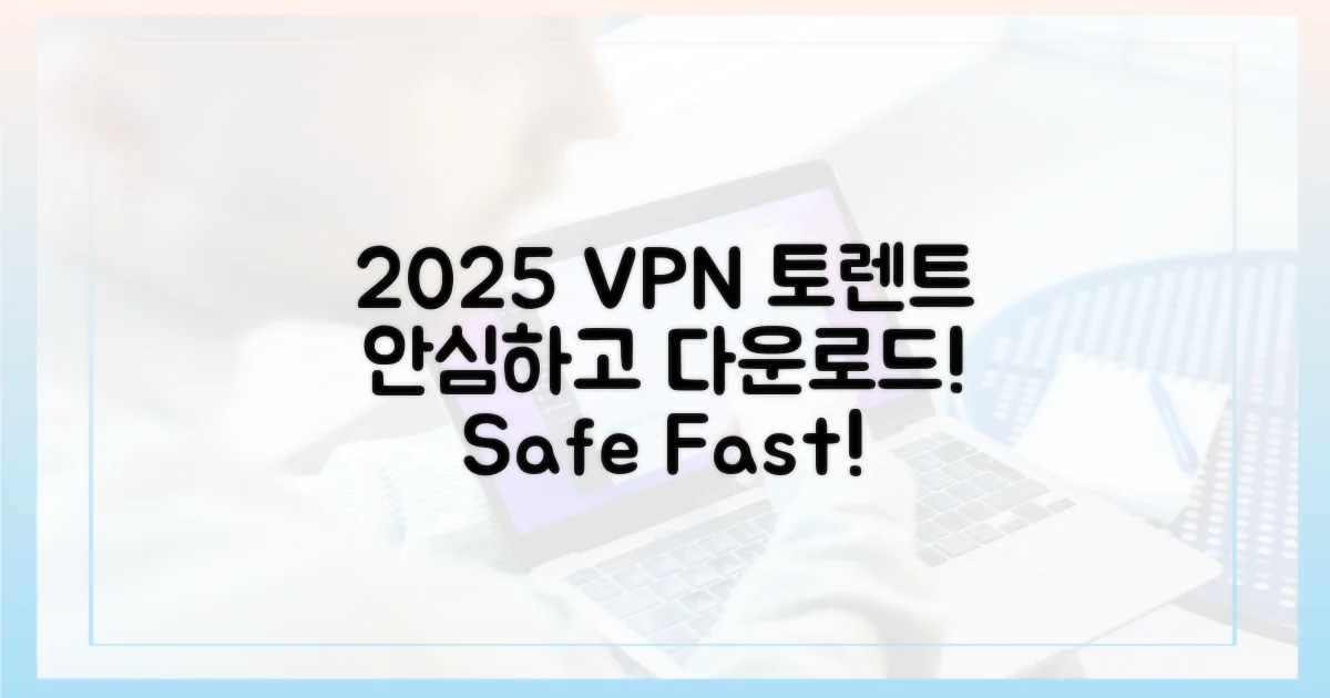 2025년 토렌트, VPN으로 안심하고 즐기기