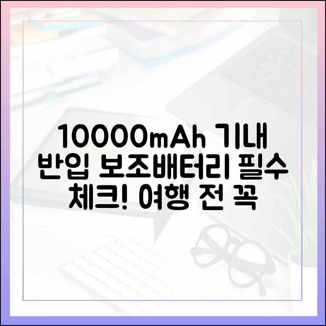 10000mAh 보조배터리 기내 반입, 여행 전 반드시 확인해야 할 체크리스트