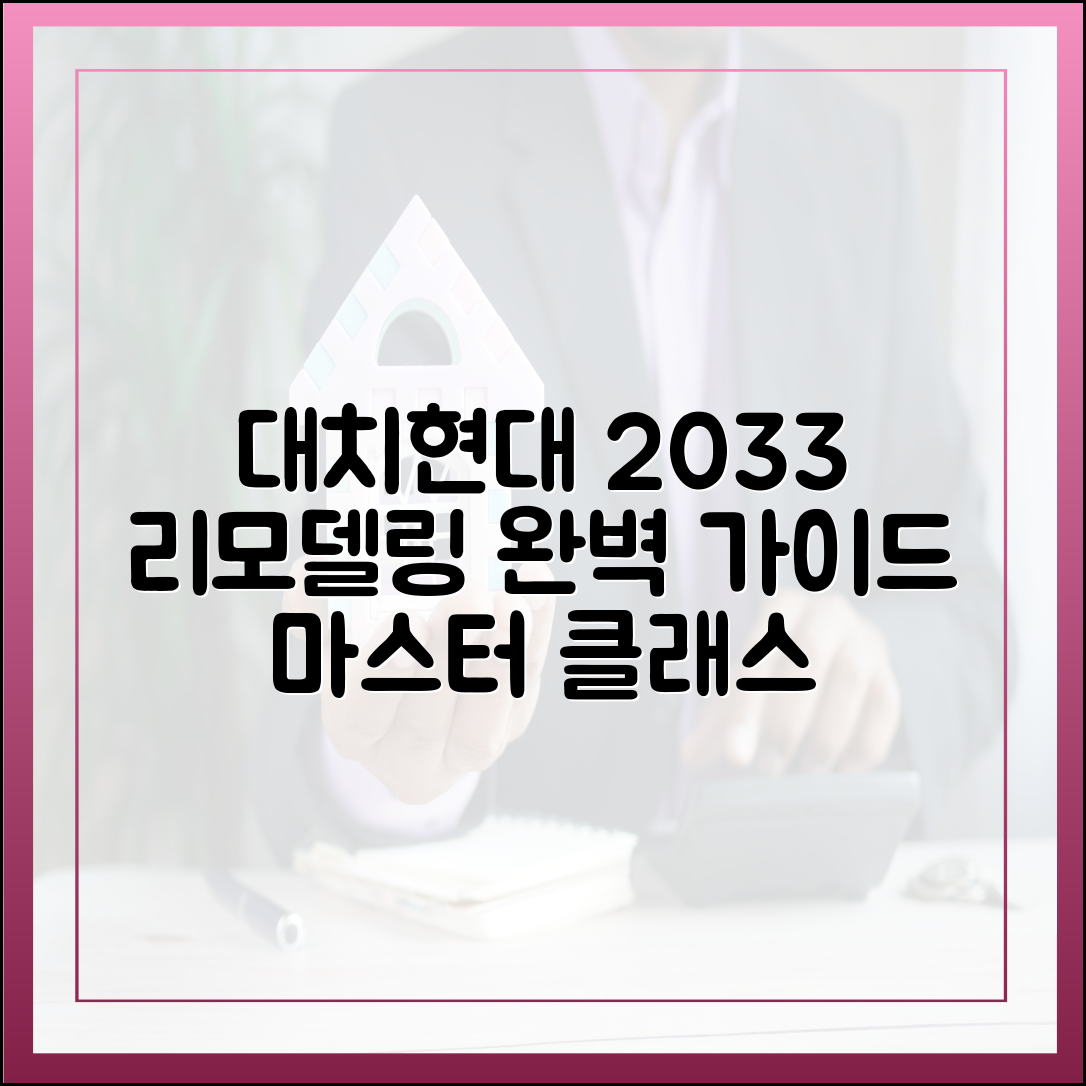 대치현대 리모델링 마스터하기: 2033년 준공 가이드