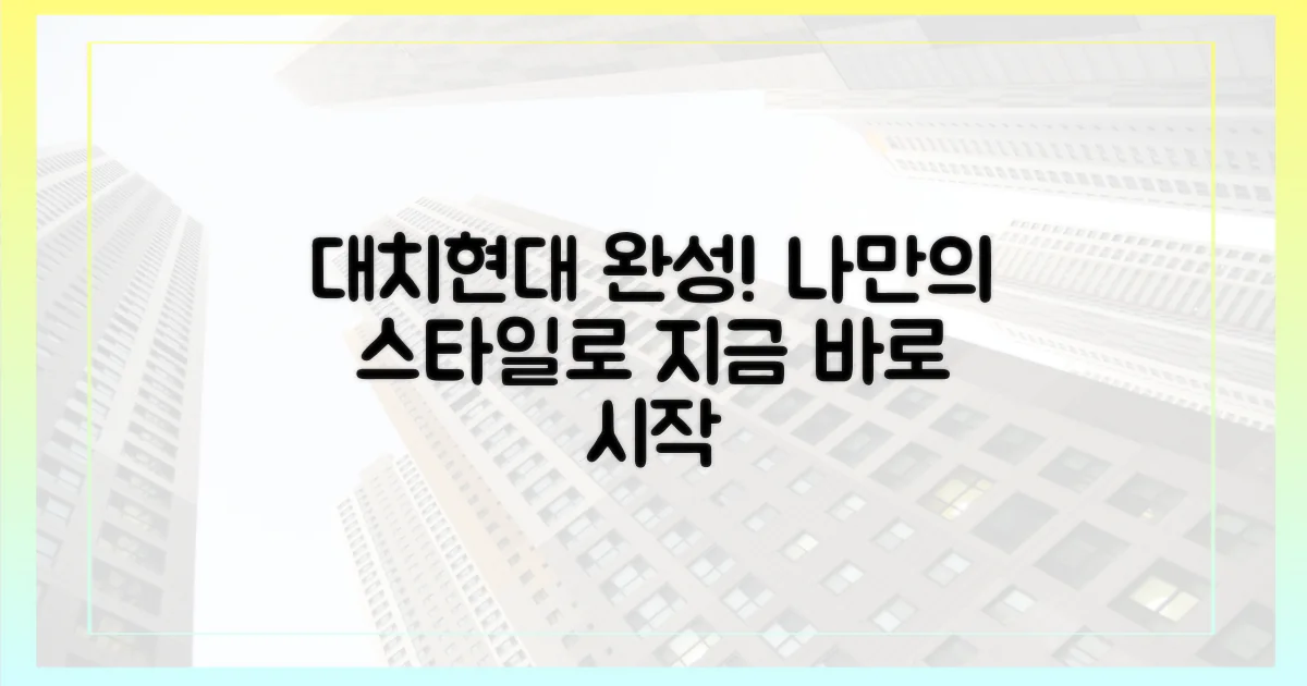 당신의 대치현대를 완성하세요