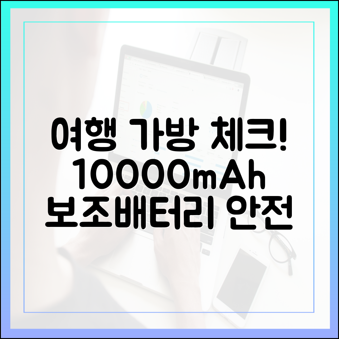 여행 가방 싸기 전 체크! 10000mAh 보조배터리 안전 포장 및 보관법