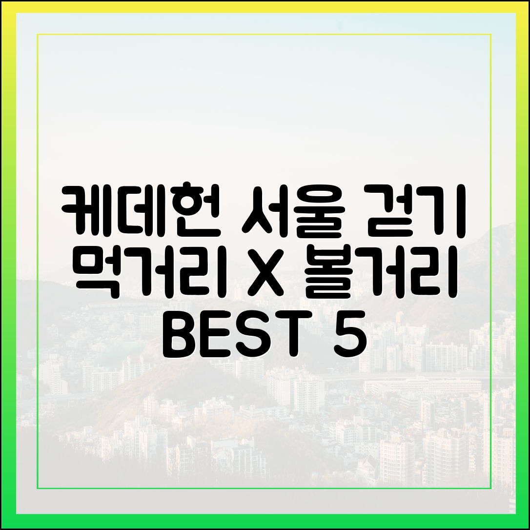 케데헌 서울 걷기: 먹거리 볼거리 5곳!