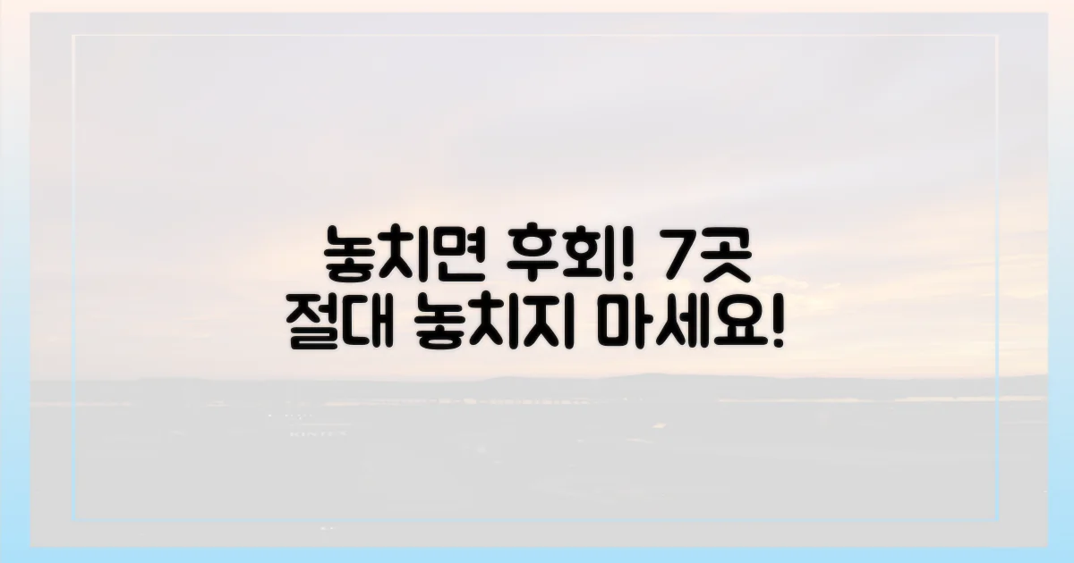 7곳, 놓치면 후회할까?