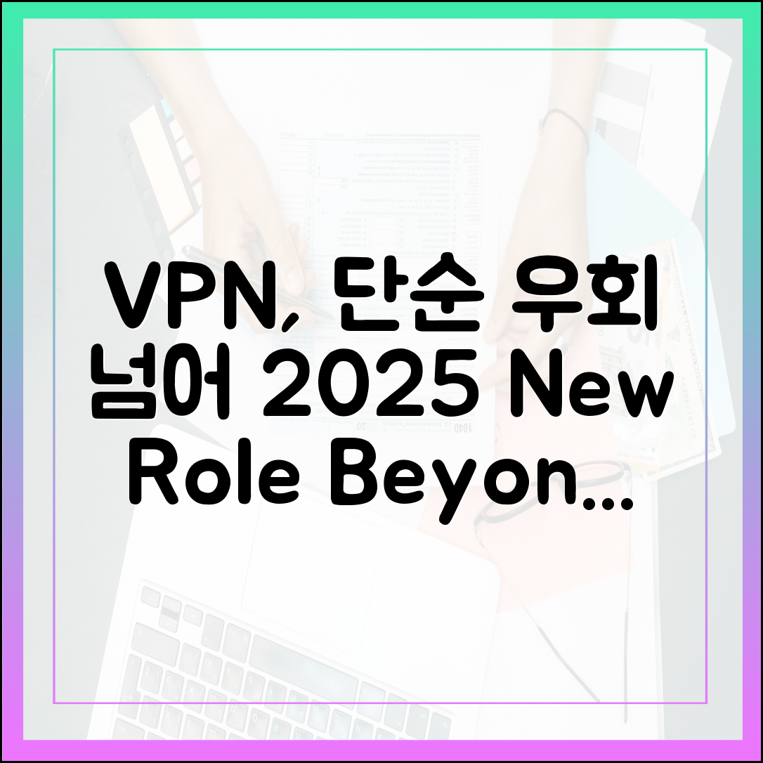 VPN, 단순한 우회 도구가 아닙니다: 2025년 VPN의 새로운 역할