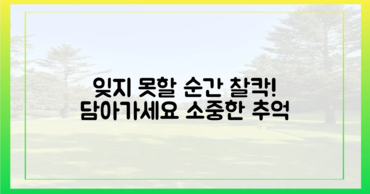 잊지 못할 순간을 담으세요!