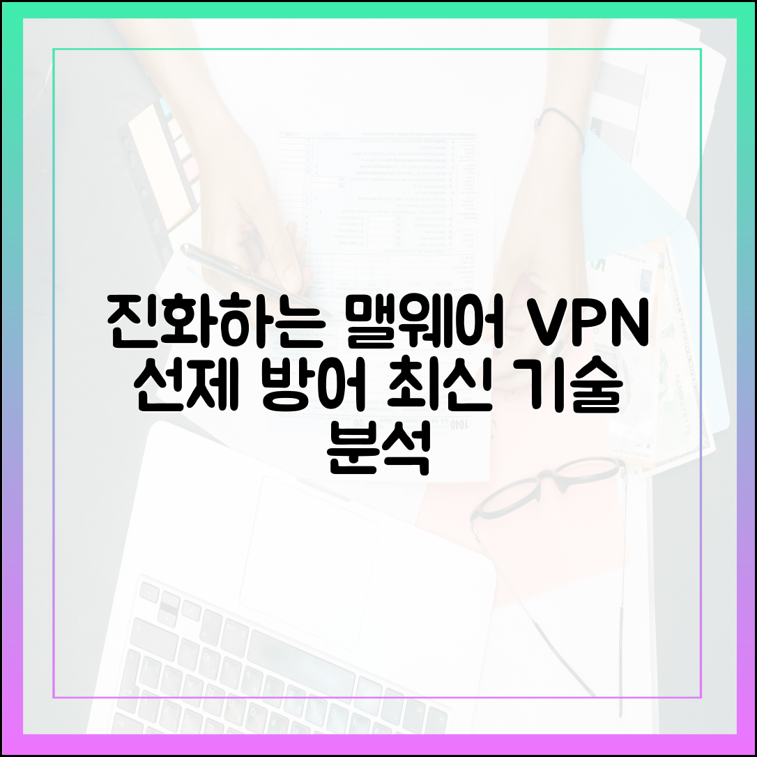 진화하는 맬웨어 공격, 검증된 VPN이 제공하는 선제적 방어 기술 분석