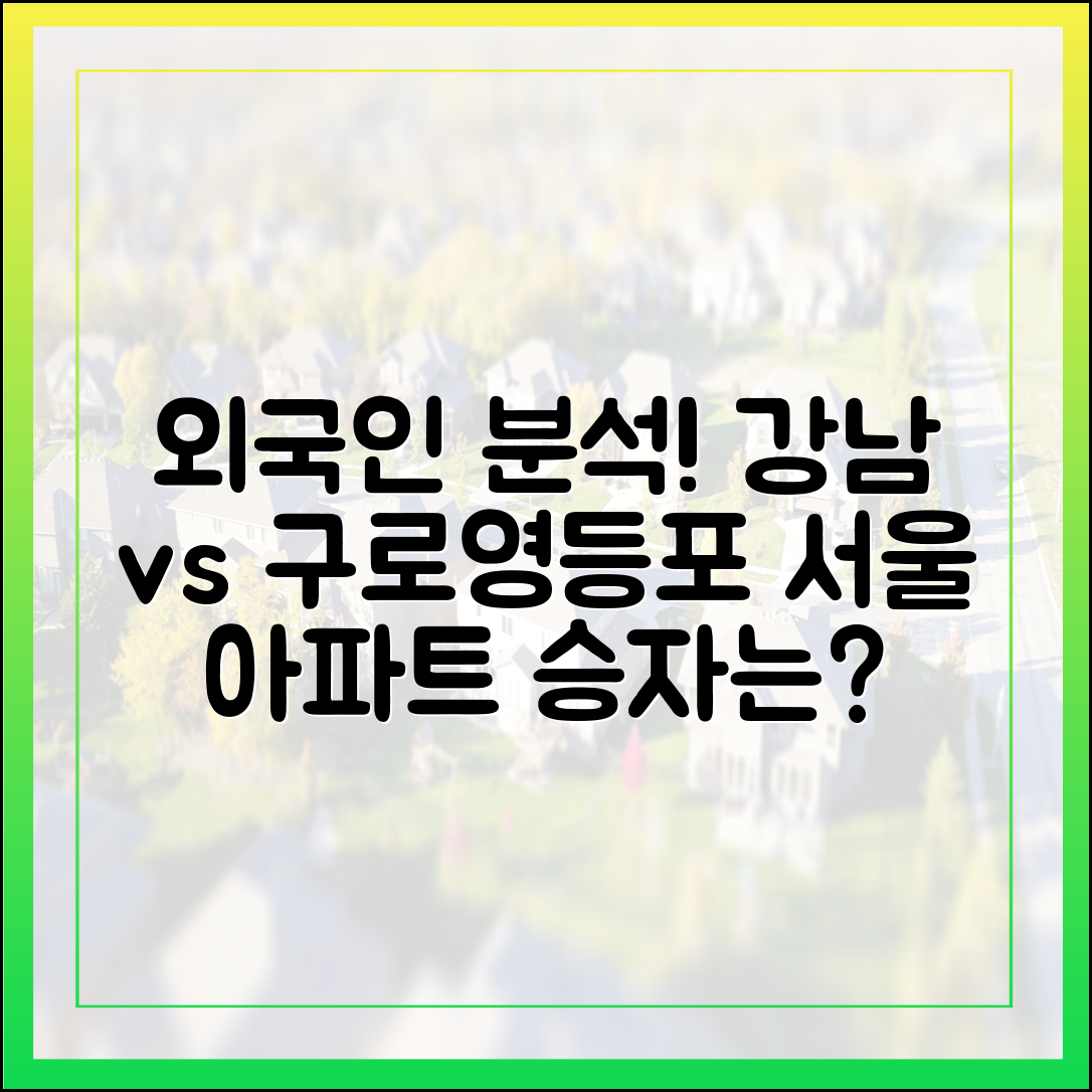 서울 아파트, 외국인 분석 마스터: 강남 vs 구로·영등포