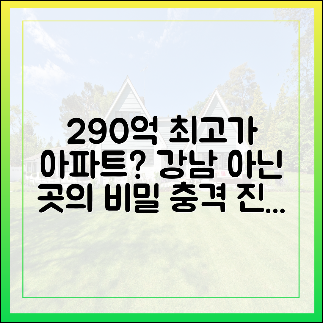 290억 최고가 아파트, 강남 아닌 곳? 비밀 파헤치기!