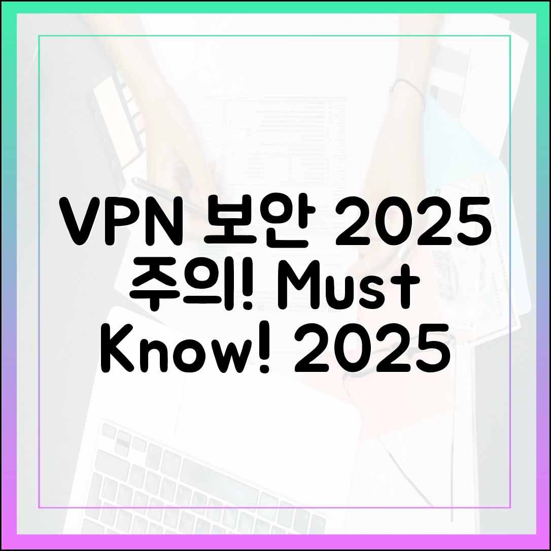 VPN 사용 시 이것만은 조심하세요: 2025년 VPN 보안 주의사항