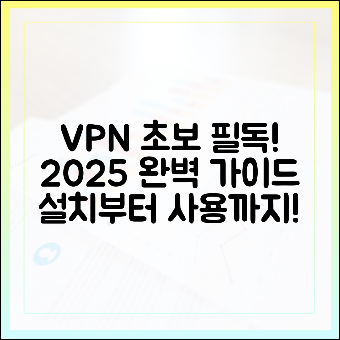 VPN 앱 설치부터 사용까지: 2025년 초보자를 위한 완벽 입문 가이드