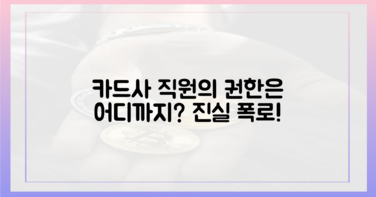 카드사 직원의 권한은 어디까지?