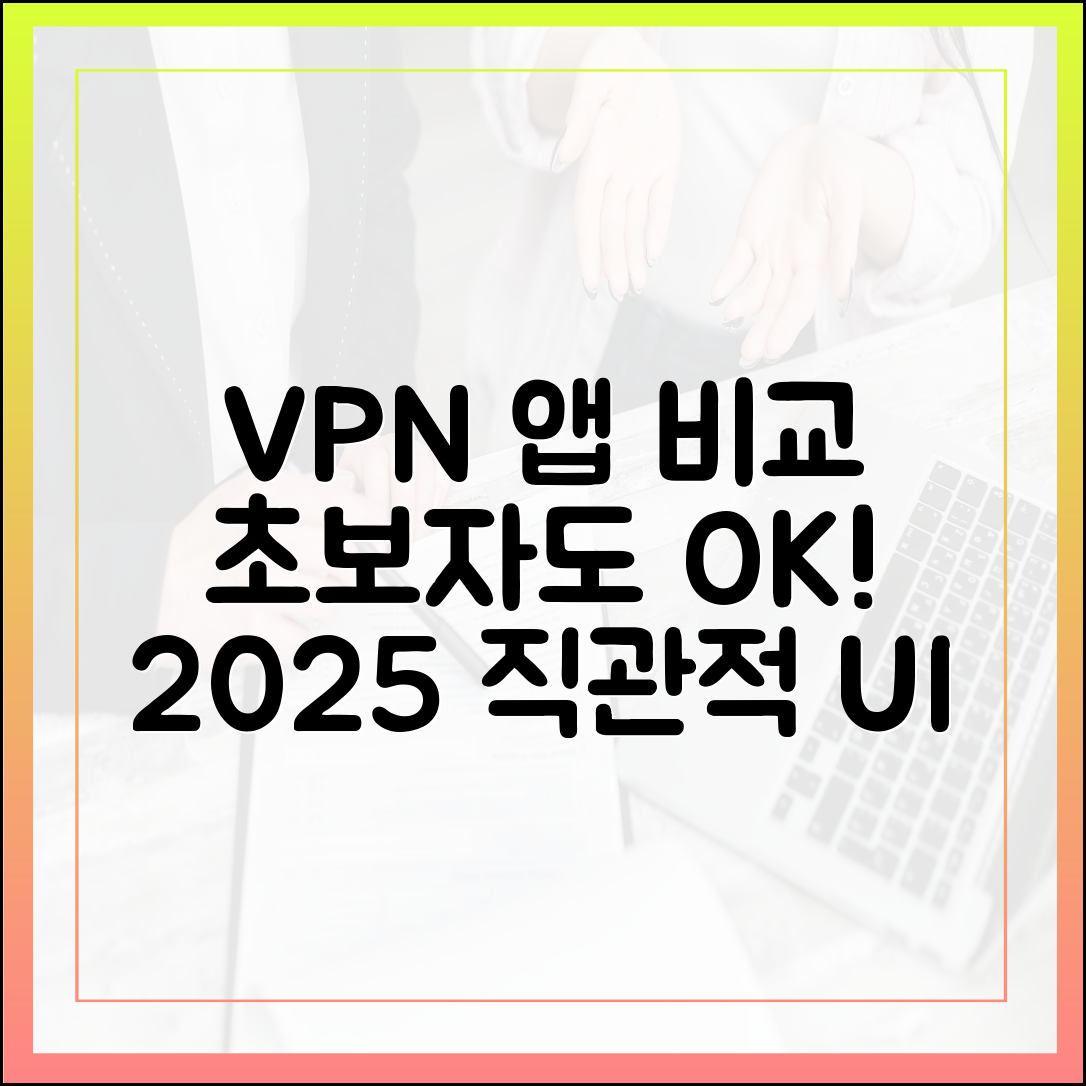 VPN 앱 사용 편의성 비교: 초보자도 쉽게 사용하는 2025년 직관적인 인터페이스