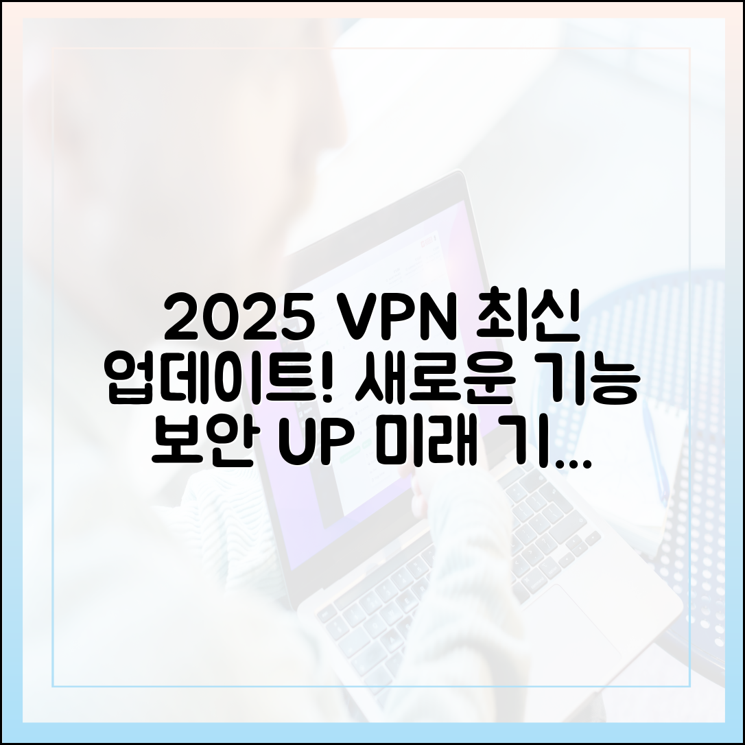 2025년 최신 VPN 업데이트: 새로운 기능과 보안 기술 자세히 살펴보기