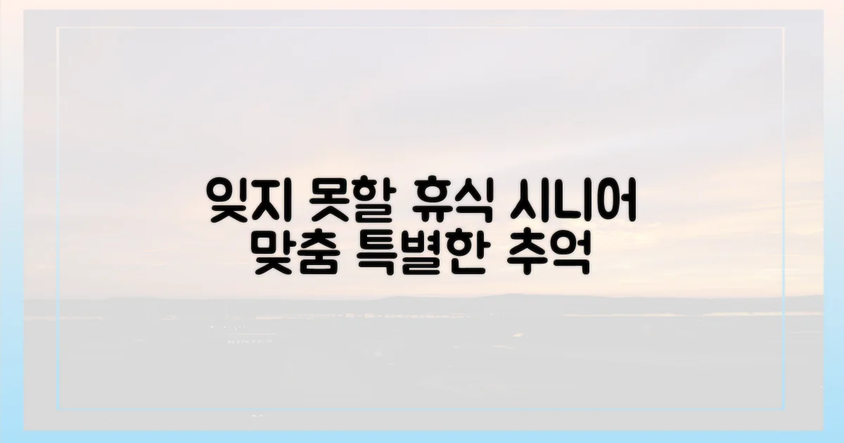 잊을 수 없는 추억, 시니어 맞춤 휴식