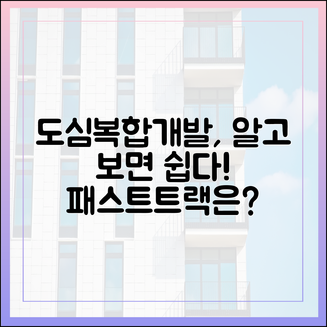 “패스트트랙도 느려?” 초보도 알 수 있는 도심복합개발