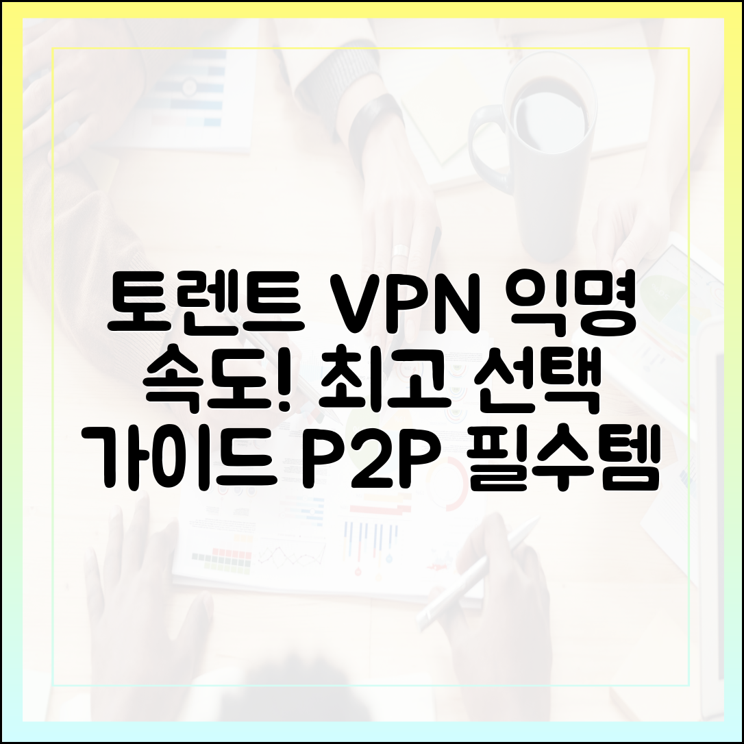토렌트(P2P) 사용자 필수: 익명성과 최고 속도를 보장하는 VPN 선택법