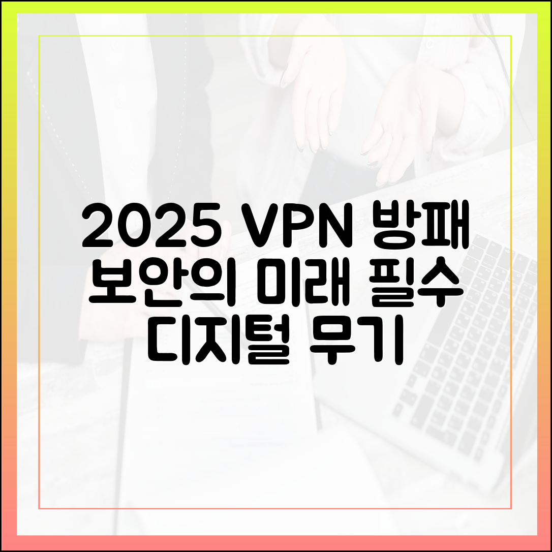 2025년 필수 디지털 방패: VPN의 진정한 중요성과 최신 보안 기술 분석