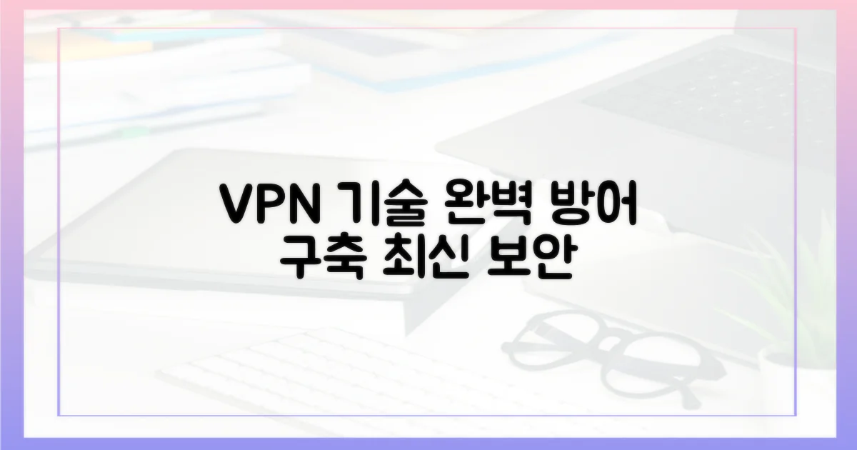 최신 VPN 기술, 완벽 방어 구축