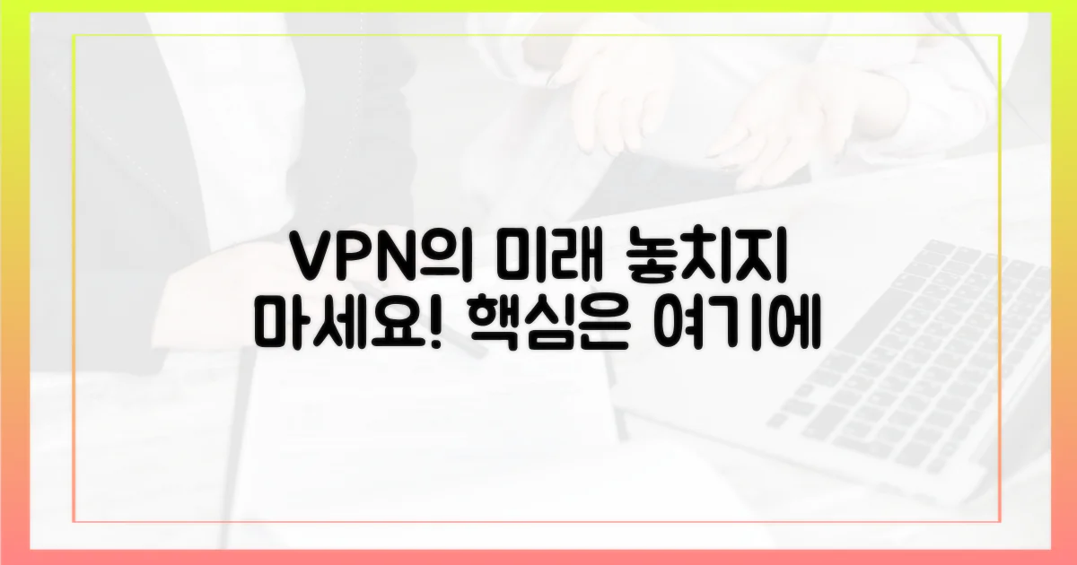 VPN 미래, 당신이 놓치지 말아야 할 것