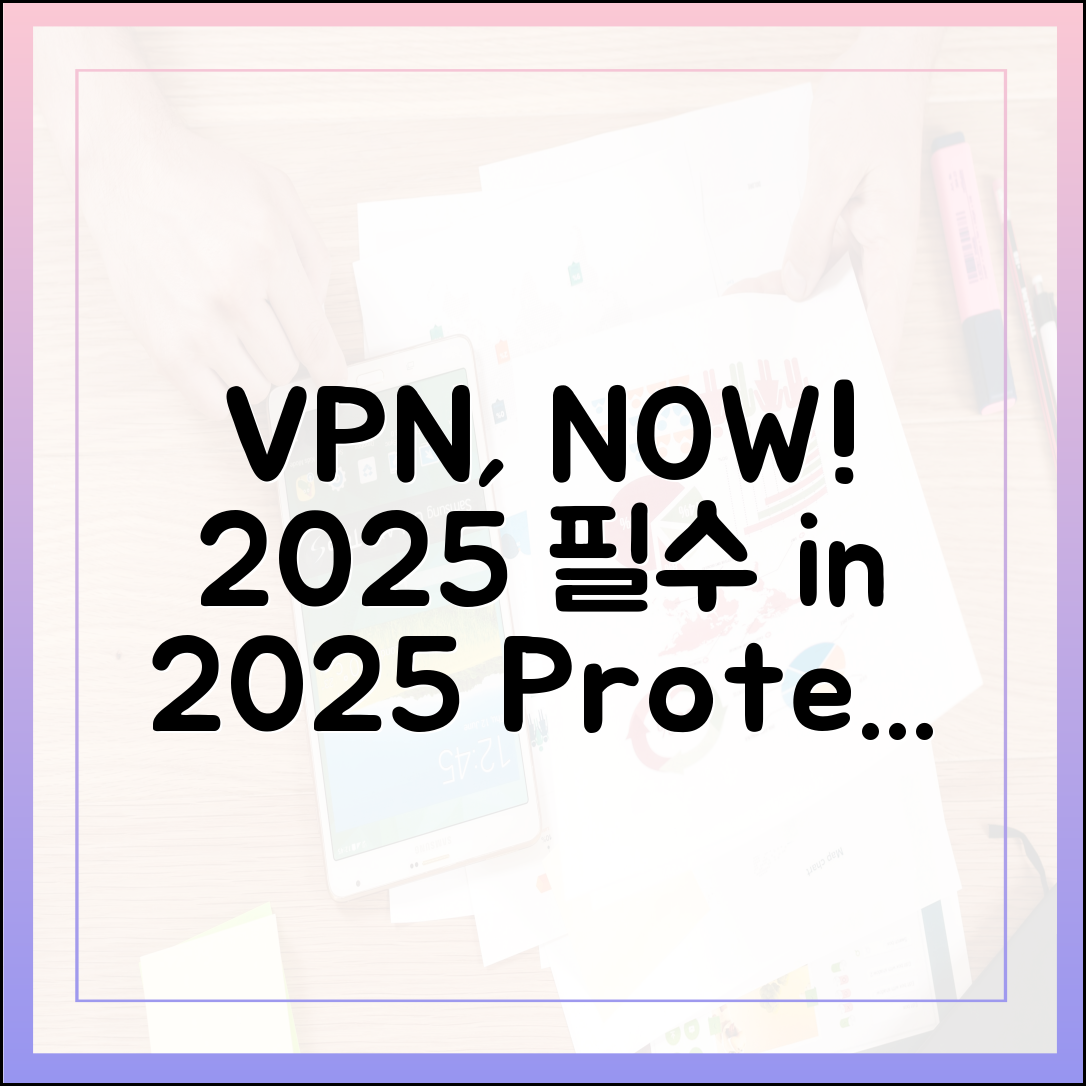 왜 지금 VPN이 필요한가? 2025년 업데이트된 VPN의 중요성