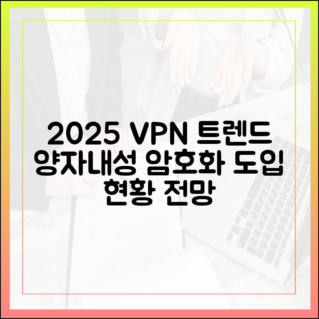 2025년 최신 VPN 트렌드: 양자 내성 암호화 도입 현황과 전망