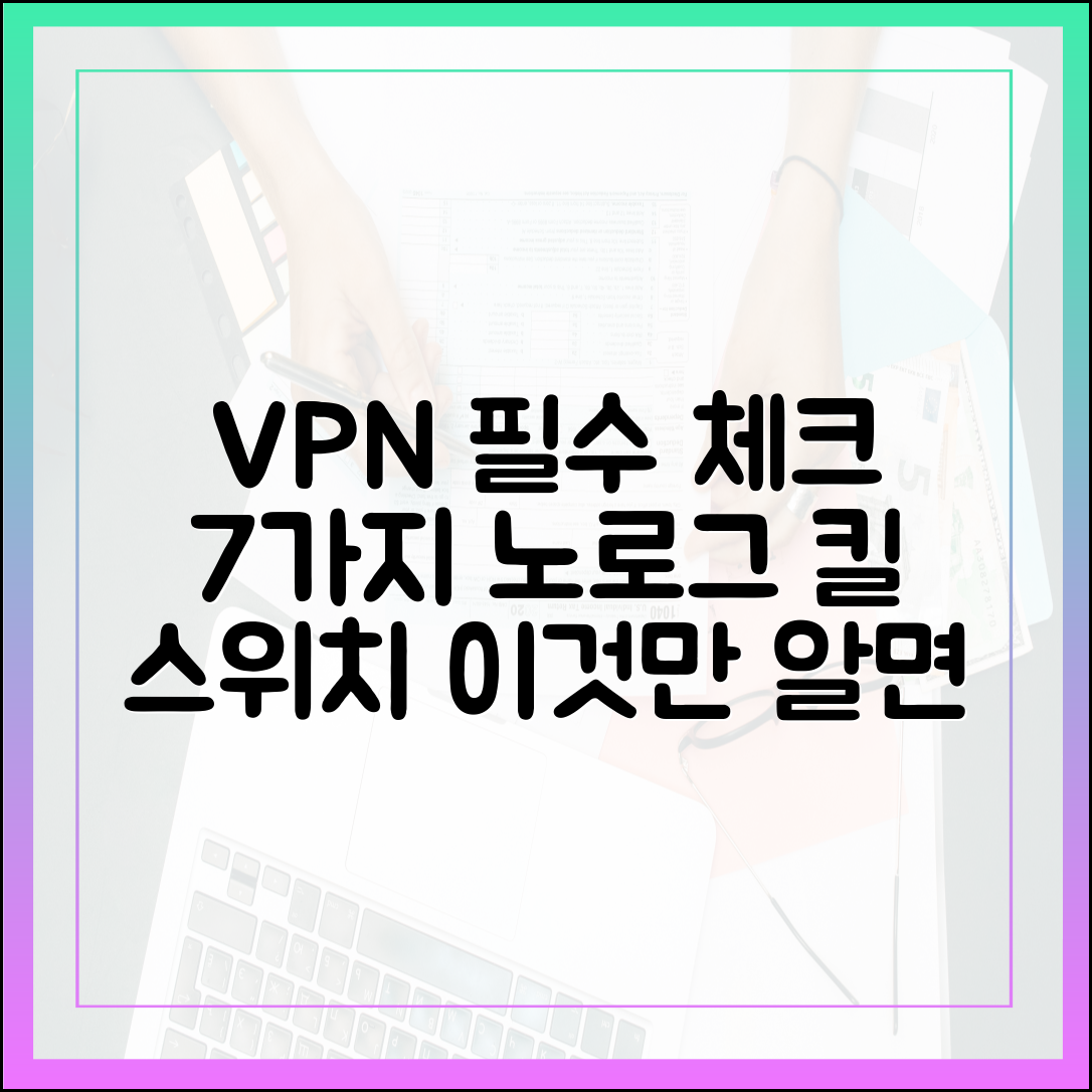 VPN 설치 전 반드시 확인해야 할 7가지: 노로그 정책, 킬 스위치 완벽 이해