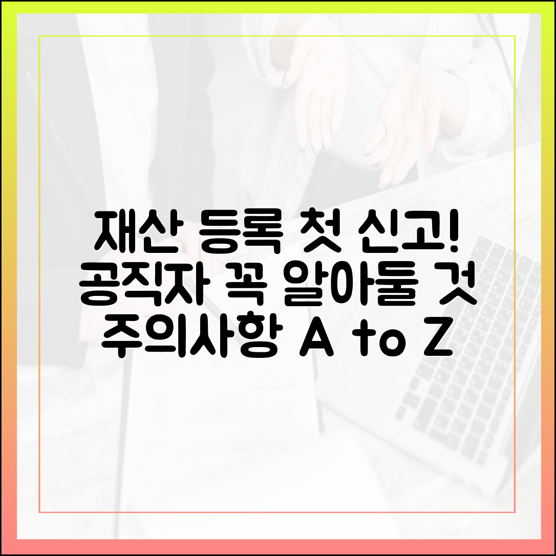신규 임용 공직자 재산 등록 가이드: 첫 신고, 이것만은 주의하세요