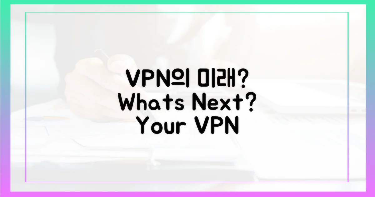 당신의 VPN, 미래는?