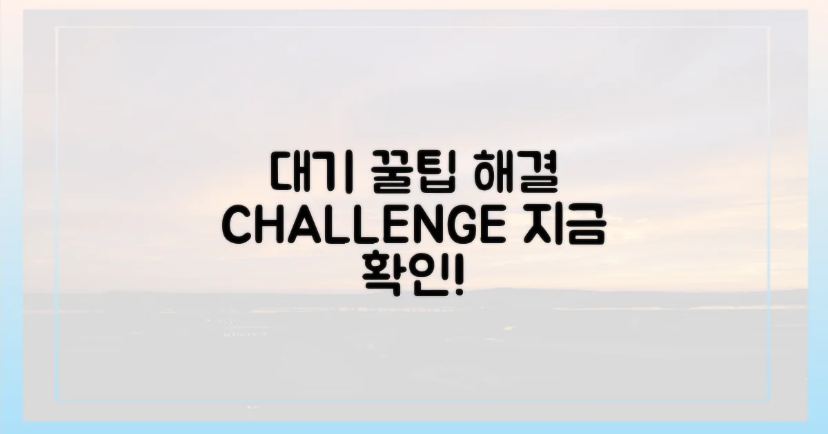 대기 해결 꿀팁 확인!