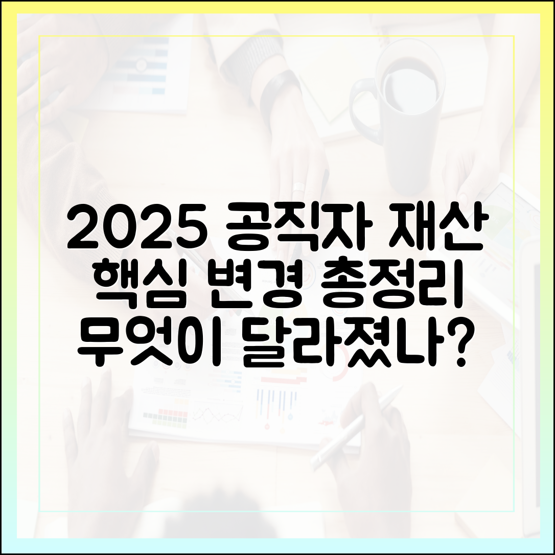 2025년 최신 공직자 재산 신고, 무엇이 달라졌나? (핵심 변경 사항 총정리)