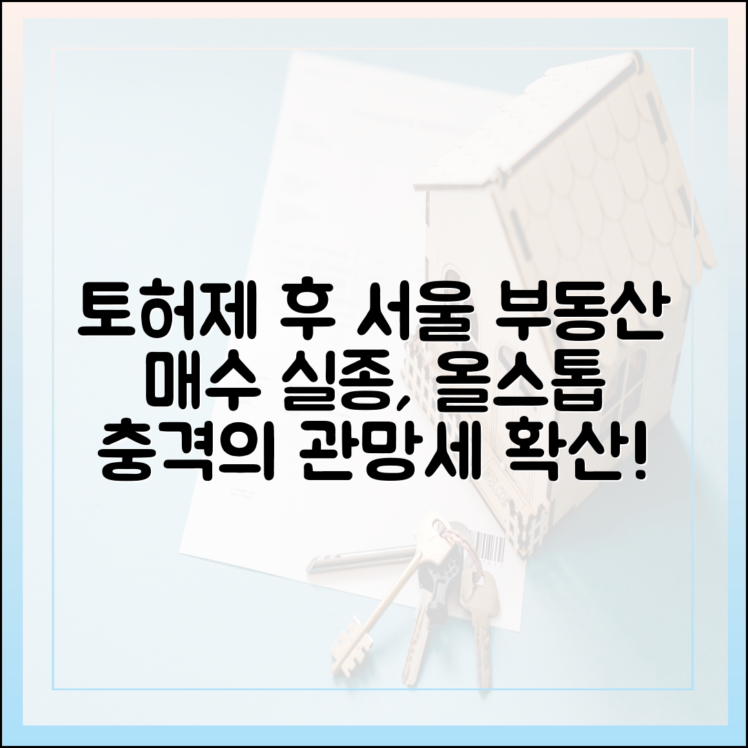 토허제 후 서울 부동산 '올스톱'! 매수 실종, 놀라운 관망세 확산
