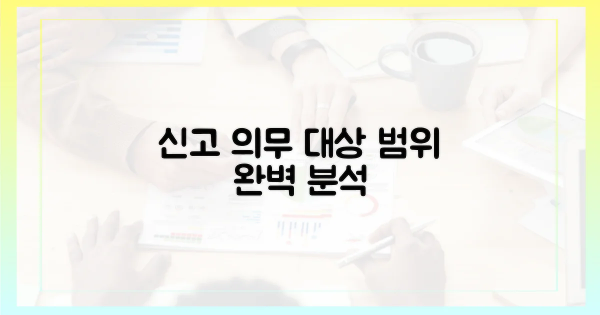 신고 의무 대상과 범위 완벽 분석