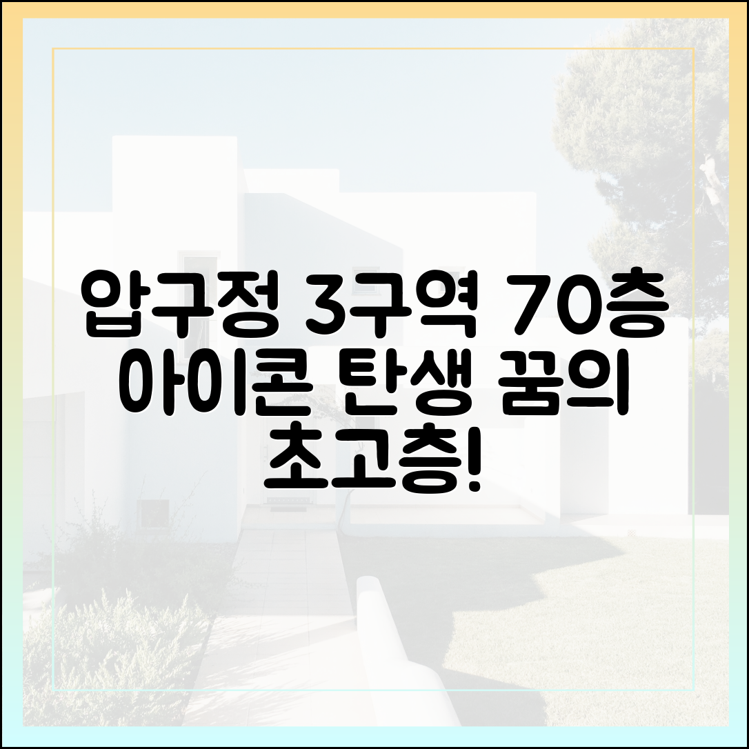 압구정 3구역, 70층 재탄생! 누구나 꿈꿀 초고층 아이콘