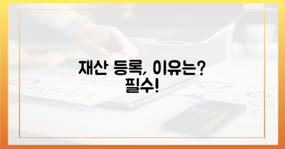 재산 등록, 왜 중요할까요?