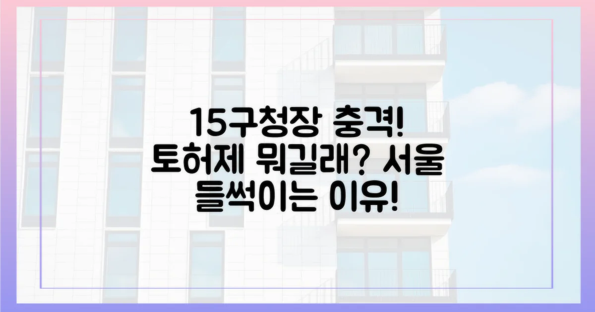 왜 서울 15개 구청장들이 '토허제'에 충격받았나?