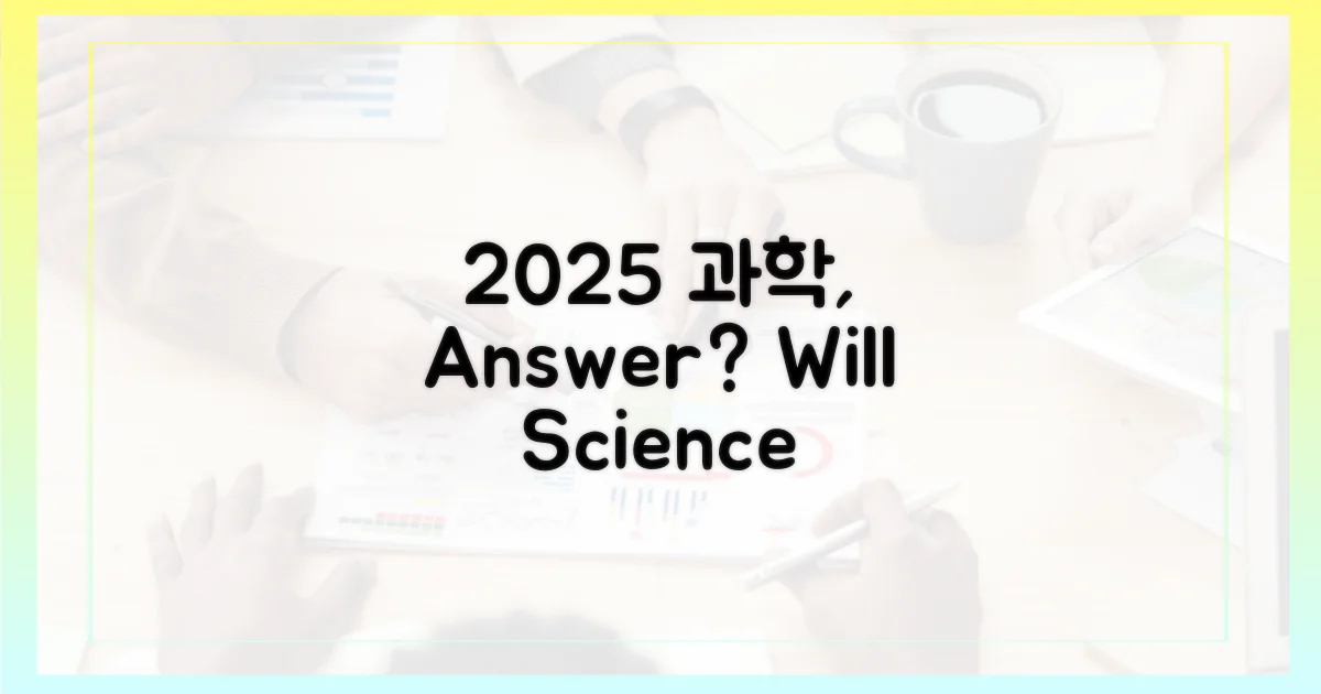 2025년, 과학은 답을 말할까?